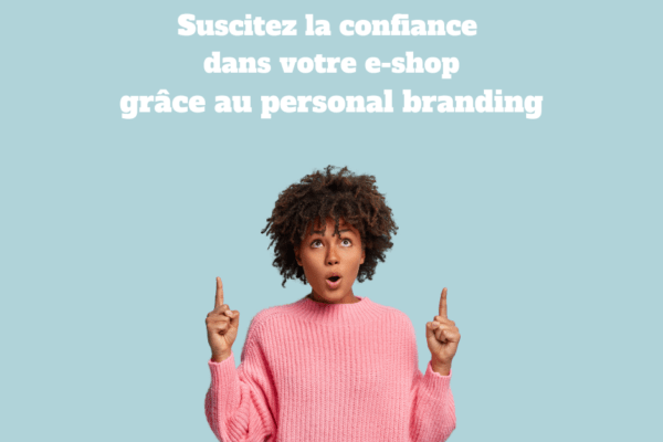 Renforcez la confiance dans votre boutique en ligne grâce au personal branding.